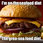 Cheeseburger | I'm on the seafood diet; The grea-sea food diet. | image tagged in cheeseburger | made w/ Imgflip meme maker