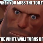 Heavy Up Close | WHEN YOU MISS THE TOILET; AND THE WHITE WALL TURNS BROWN | image tagged in heavy up close | made w/ Imgflip meme maker