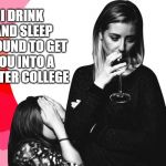 Woman drinking | I DRINK AND SLEEP AROUND TO GET YOU INTO A BETTER COLLEGE | image tagged in woman drinking | made w/ Imgflip meme maker