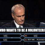 Who wants to be a millionaire | WHO WANTS TO BE A VOLUNTEER? ME; ME; ME; NOT ME... PLEASE!!! | image tagged in who wants to be a millionaire | made w/ Imgflip meme maker