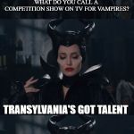 Bad Pun Maleficent | WHAT DO YOU CALL A COMPETITION SHOW ON TV FOR VAMPIRES? TRANSYLVANIA'S GOT TALENT | image tagged in bad pun maleficent | made w/ Imgflip meme maker