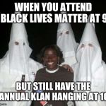 klan party | WHEN YOU ATTEND BLACK LIVES MATTER AT 9; BUT STILL HAVE THE ANNUAL KLAN HANGING AT 10 | image tagged in klan party | made w/ Imgflip meme maker