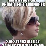 I dont know why! | KAREN JUST GOT PROMOTED TO MANAGER; SHE SPENDS ALL DAY TALKING TO HERSELF NOW | image tagged in let me speak to your manager haircut,karen,bad joke,claybourne | made w/ Imgflip meme maker