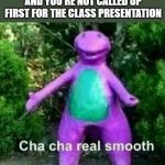 cha cha real smooth | WHEN YOUR PEPE GETS HARD AND YOU'RE NOT CALLED UP FIRST FOR THE CLASS PRESENTATION | image tagged in cha cha real smooth | made w/ Imgflip meme maker