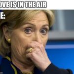 Hillary hold nose | LOVE IS IN THE AIR; ME: | image tagged in hillary hold nose | made w/ Imgflip meme maker