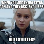 Angry Dany | WHEN YOU ADD EXTRA EXTRA BACON AND THEY ASK IF YOU'RE SURE; DID I STUTTER? | image tagged in angry dany | made w/ Imgflip meme maker