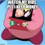 Kirby | WATCH MY VIDS PLS I NEED MONEY = | image tagged in kirby | made w/ Imgflip meme maker