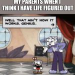 King dice genius | MY PARENTS WHEN I THINK I HAVE LIFE FIGURED OUT | image tagged in king dice genius | made w/ Imgflip meme maker