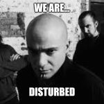 Disturbed | WE ARE... DISTURBED | image tagged in disturbed | made w/ Imgflip meme maker
