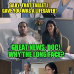 If it tastes too good to be true, then it probably is | GARY, THAT TABLET I GAVE YOU WAS A LIFESAVER! GREAT NEWS, DOC! WHY THE LONG FACE? UNFORTUNATELY, CANDY NEVER SAVED ANYONE | image tagged in just ok surgeon commercial,quack,confused dafuq jack sparrow what,doctor and patient,lordcheesus,arfarf | made w/ Imgflip meme maker