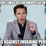 AND THERE I WAS AT THERMOPYLAE IN 480BC; FACING AGAINST INVADING PERSIANS | image tagged in davidhogg,thermopylae,battleofthermopylae,300 | made w/ Imgflip meme maker