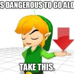 Link Downvote | IT IS DANGEROUS TO GO ALONE, TAKE THIS. | image tagged in link downvote | made w/ Imgflip meme maker