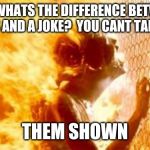 Terminator 2 burning | ME : WHATS THE DIFFERENCE BETWEEN 8 DUDES AND A JOKE? 
YOU CANT TAKE A JOKE; THEM SHOWN | image tagged in terminator 2 burning | made w/ Imgflip meme maker