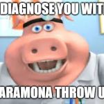 First Dr.Pig Meme | I DIAGNOSE YOU WITH; XARAMONA THROW UP | image tagged in drpig,memes | made w/ Imgflip meme maker