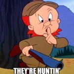 Elmer Fudd | BE WARY WARY QUIET; THEY'RE HUNTIN' GHOSTS AGAIN | image tagged in elmer fudd | made w/ Imgflip meme maker