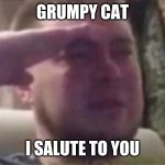 Crying Salute | GRUMPY CAT I SALUTE TO YOU | image tagged in crying salute | made w/ Imgflip meme maker