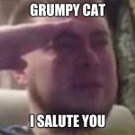 Crying Salute | GRUMPY CAT I SALUTE YOU | image tagged in crying salute | made w/ Imgflip meme maker