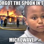 Minor Mistake Disaster by GAME_KING | I FORGOT THE SPOON IN THE; MICROWAVE | image tagged in minor mistake disaster by game_king | made w/ Imgflip meme maker