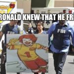 Fbi | WHEN RONALD KNEW THAT HE FRICK UP | image tagged in fbi | made w/ Imgflip meme maker