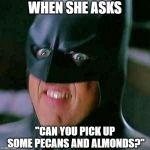 Michael Keaton Batman | WHEN SHE ASKS; "CAN YOU PICK UP SOME PECANS AND ALMONDS?" | image tagged in michael keaton batman | made w/ Imgflip meme maker