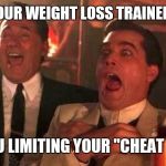 Ray Liotta Laughing In Goodfellas 2/2 | WHEN YOUR WEIGHT LOSS TRAINER ASKS.... ARE YOU LIMITING YOUR "CHEAT MEAL"? | image tagged in ray liotta laughing in goodfellas 2/2 | made w/ Imgflip meme maker