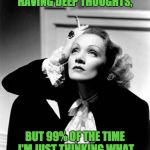 Vintage woman thinking | I MAY LOOK LIKE I'M HAVING DEEP THOUGHTS, BUT 99% OF THE TIME I'M JUST THINKING WHAT I'M GOING TO EAT LATER. | image tagged in vintage woman thinking | made w/ Imgflip meme maker