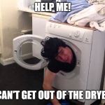 Man stuck in dryer/washing machine | HELP ME! I CAN'T GET OUT OF THE DRYER! | image tagged in man stuck in dryer/washing machine | made w/ Imgflip meme maker