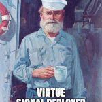Old sailor  | VIRTUE SIGNAL DEPLOYED | image tagged in old sailor | made w/ Imgflip meme maker