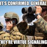 USMC Australian Army Soldiers Radio binoculars lookout | IT'S CONFIRMED, GENERAL; THEY'RE VIRTUE SIGNALING. | image tagged in usmc australian army soldiers radio binoculars lookout | made w/ Imgflip meme maker
