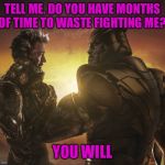 TheMadTitan | TELL ME. DO YOU HAVE MONTHS OF TIME TO WASTE FIGHTING ME? YOU WILL | image tagged in themadtitan | made w/ Imgflip meme maker