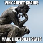 I wonder | WHY AREN'T CHAIRS; MADE LIKE TOILET SEATS | image tagged in i wonder | made w/ Imgflip meme maker
