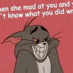 Whut I do? | When she mad at you and you don't know what you did wrong | image tagged in smiling tom,memes | made w/ Imgflip meme maker