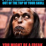 Freak Week!!  neo.is.back event starts today and ends.....well in a week!! Now let's get freaky! | IF YOUR EYEBALLS ARE BULGING OUT OF THE TOP OF YOUR SKULL; YOU MIGHT BE A FREAK. | image tagged in freaky,nixieknox,memes,freakweek | made w/ Imgflip meme maker