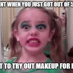 little girl makeup fiasco | THAT MOMENT WHEN YOU JUST GOT OUT OF 5TH GRADE... AND WANT TO TRY OUT MAKEUP FOR NEXT YEAR | image tagged in little girl makeup fiasco | made w/ Imgflip meme maker