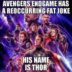 Avengers Endgame | AVENGERS ENDGAME HAS A REOCCURRING FAT JOKE; HIS NAME IS THOR | image tagged in avengers endgame | made w/ Imgflip meme maker