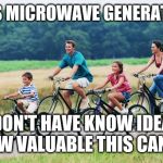 Jroc113 | THIS MICROWAVE GENERATION; DON'T HAVE KNOW IDEA HOW VALUABLE THIS CAN BE | image tagged in family time | made w/ Imgflip meme maker