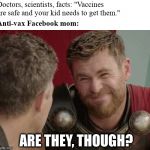 Calling out the anti-vaxxers with memes! | Doctors, scientists, facts: "Vaccines are safe and your kid needs to get them."; Anti-vax Facebook mom:; ARE THEY, THOUGH? | image tagged in is it though,vaccines,facebook,white privilege,moms,science | made w/ Imgflip meme maker
