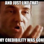 Kevin Spacey | AND JUST LIKE THAT; MY CREDIBILITY WAS GONE | image tagged in kevin spacey | made w/ Imgflip meme maker