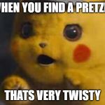 Surprised Detective Pikachu | WHEN YOU FIND A PRETZEL; THATS VERY TWISTY | image tagged in surprised detective pikachu | made w/ Imgflip meme maker