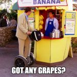 money banana stand | GOT ANY GRAPES? | image tagged in money banana stand | made w/ Imgflip meme maker