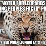 Leopard | ''VOTED FOR LEOPARDS EATING PEOPLES FACES'' PARTY; SURPRISED WHEN LEOPARD EATS HIS FACE | image tagged in leopard | made w/ Imgflip meme maker