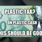 Plastic Tax on Plastic Cash | PLASTIC TAX? ON PLASTIC CASH; THIS SHOULD BE GOOD | image tagged in plastic money,taxes,taxation is theft,trudeau,stupid,crooked | made w/ Imgflip meme maker