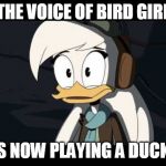 Della Duck | THE VOICE OF BIRD GIRL; IS NOW PLAYING A DUCK! | image tagged in della duck | made w/ Imgflip meme maker
