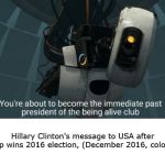 GLaDOS Meme Fixed | Hillary Clinton's message to USA after trump wins 2016 election, (December 2016, colorised) | image tagged in immediate past president of the being alive club,glados,trump,hillary clinton,political,politically incorrect | made w/ Imgflip meme maker