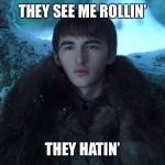 Bran Stark | THEY SEE ME ROLLIN’; THEY HATIN’ | image tagged in bran stark | made w/ Imgflip meme maker
