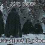 Night's Watch Oath | AND NOW; OUR SHOW IS ENDED | image tagged in night's watch oath,game of thrones,finale,it's finally over,tribute | made w/ Imgflip meme maker