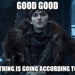 Emperor Bran's Plan | GOOD GOOD; EVERYTHING IS GOING ACCORDING TO PLAN | image tagged in bran stark | made w/ Imgflip meme maker