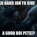 GOT Jon and Ghost | WAS IT SO HARD JON TO GIVE; A GOOD BOI PETS!? | image tagged in got jon and ghost | made w/ Imgflip meme maker