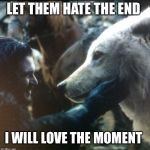He now knows something... | LET THEM HATE THE END; I WILL LOVE THE MOMENT | image tagged in he now knows something | made w/ Imgflip meme maker
