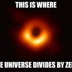 Black Hole First Pic | THIS IS WHERE; THE UNIVERSE DIVIDES BY ZERO | image tagged in black hole first pic,zero | made w/ Imgflip meme maker